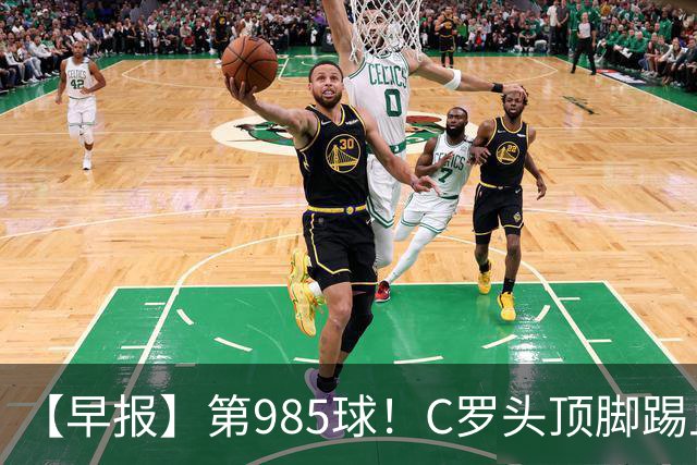 【早报】第985球！C罗头顶脚踢上演完美帽子戏法！