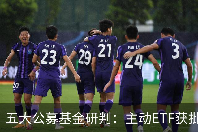 五大公募基金研判：主动ETF获批将如何夯实A股稳定性