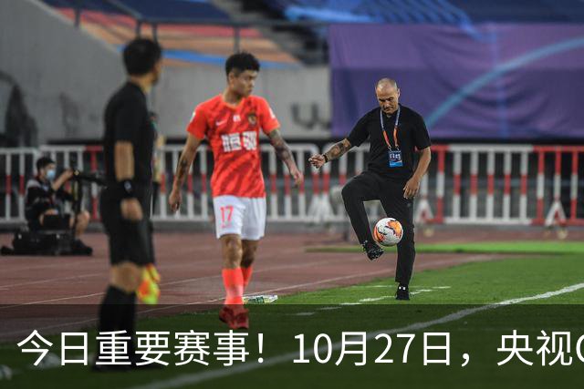 今日重要赛事！10月27日，央视CCTV5、CCTV5+节目表
