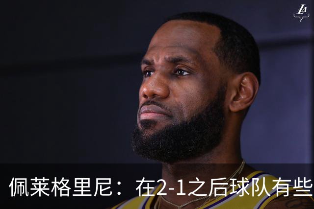 佩莱格里尼：在2-1之后球队有些回收了；我们必须继续前进