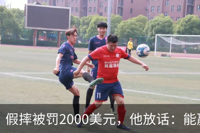 假摔被罚2000美元，他放话：能赢球我还摔