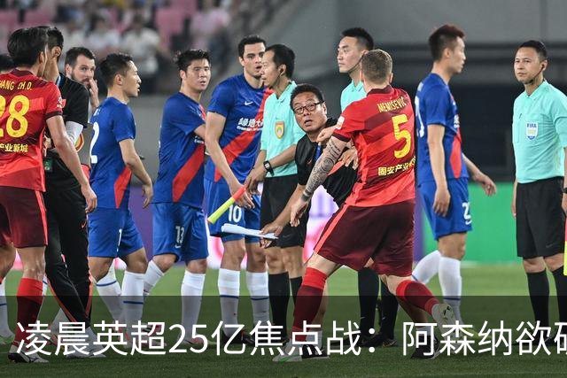 凌晨英超25亿焦点战：阿森纳欲破13年魔咒！进攻4巨头对决