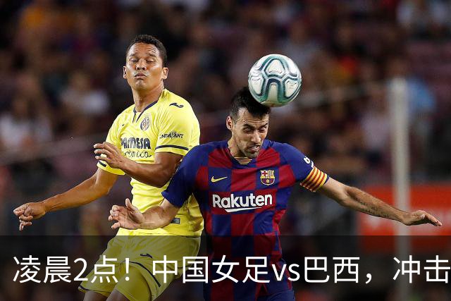凌晨2点！中国女足vs巴西，冲击U17世界杯首个4强，传来2个好消息