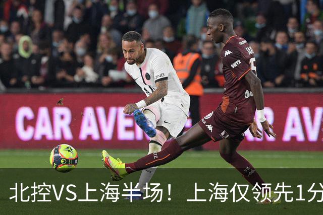 北控VS上海半场！上海仅领先1分，麦基成隐患，杨鸣直言卫冕难！
