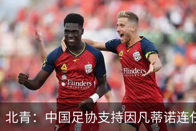 北青：中国足协支持因凡蒂诺连任FIFA主席，宋凯亲自迎接