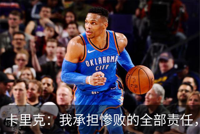卡里克：我承担惨败的全部责任，但这种表现完全不能接受