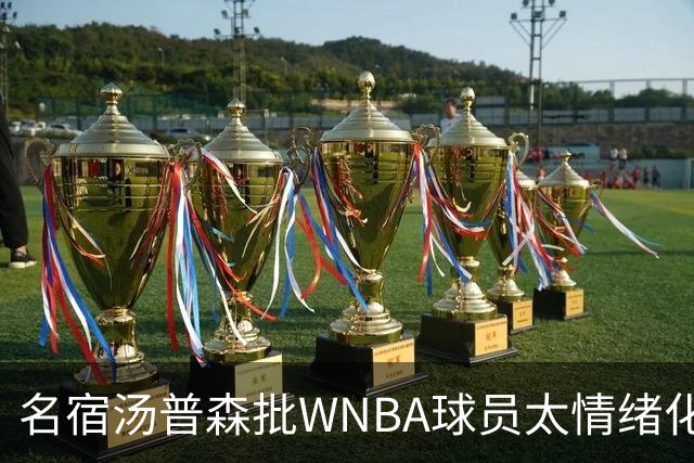 名宿汤普森批WNBA球员太情绪化，评论员：这不是秘密俱乐部