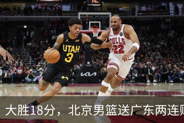 大胜18分，北京男篮送广东两连败，周琦17+7碾压外援，赵睿10+6复苏