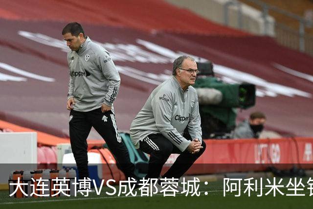 大连英博VS成都蓉城：阿利米坐镇，斯坦丘领衔前场，阿奇姆彭冲锋
