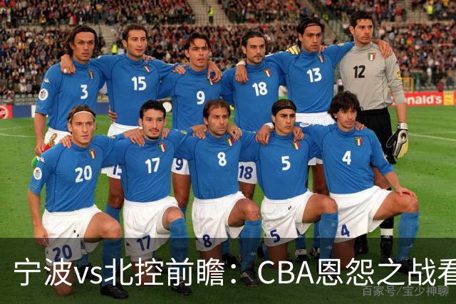 宁波vs北控前瞻：CBA恩怨之战看点颇多，北控盛气凌人欲重创宁波