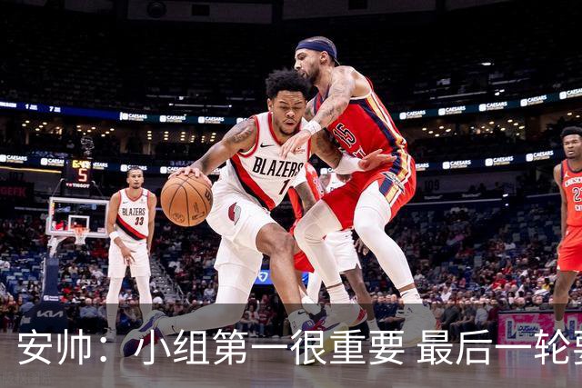 安帅：小组第一很重要 最后一轮要和国米争第一
