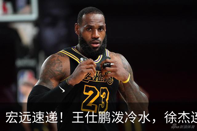 宏远速递！王仕鹏泼冷水，徐杰连怼球迷，胡明轩CBA第一人！
