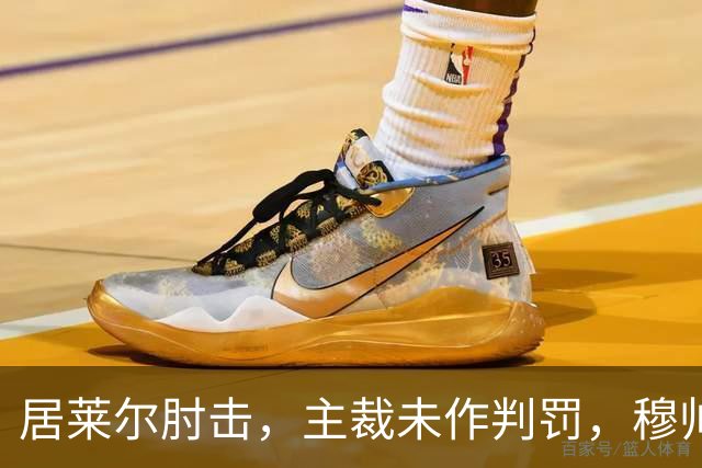 居莱尔肘击，主裁未作判罚，穆帅：还没看到画面