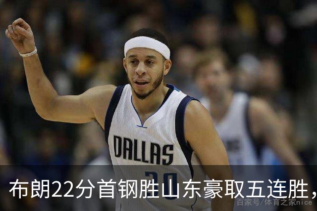 布朗22分首钢胜山东豪取五连胜，班顿1分离队倒计时