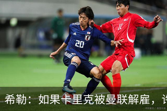 希勒：如果卡里克被曼联解雇，许尔策勒会是个很好的替代人选