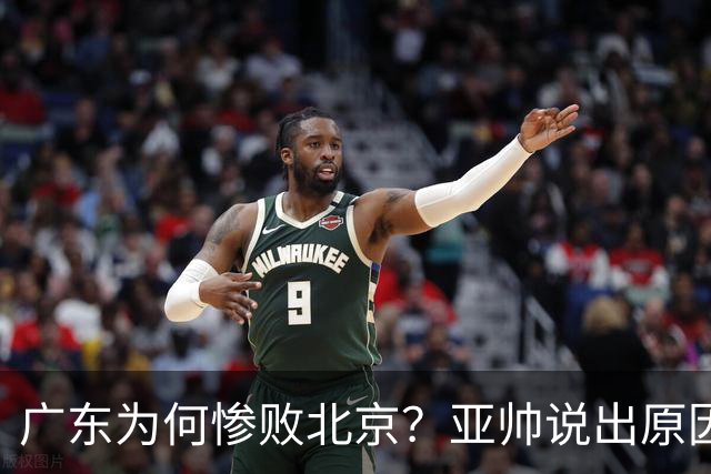 广东为何惨败北京？亚帅说出原因，赵睿不留情面，李楠只强调3点