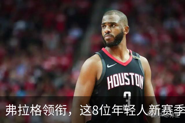 弗拉格领衔，这8位年轻人新赛季有望首次入选全明星，西部6人上榜