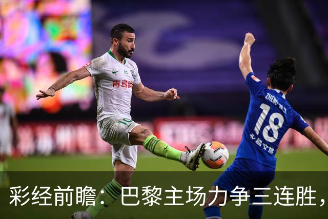 彩经前瞻：巴黎主场力争三连胜，巴萨防线伤缺恐成隐患