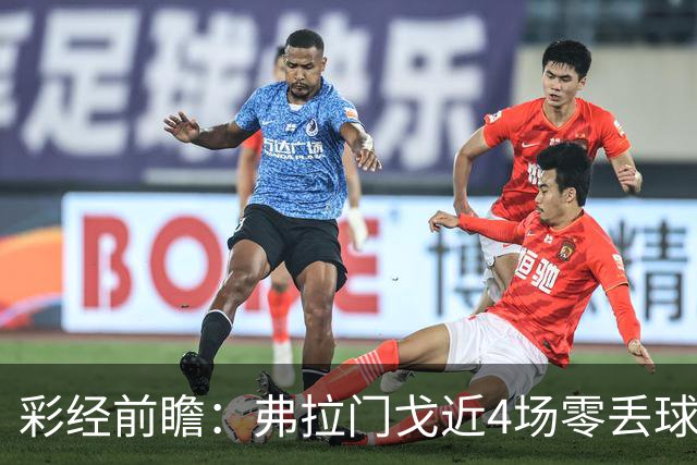 彩经前瞻：弗拉门戈近4场零丢球，米内罗竞技防线难以承压