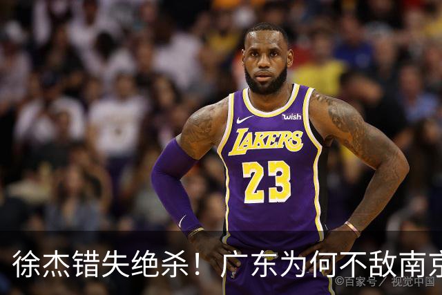 徐杰错失绝杀！广东为何不敌南京，媒体人说出原因，裁判太抢戏