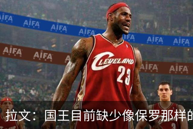 拉文：国王目前缺少像保罗那样的场上指挥官 大家只能共同摸索