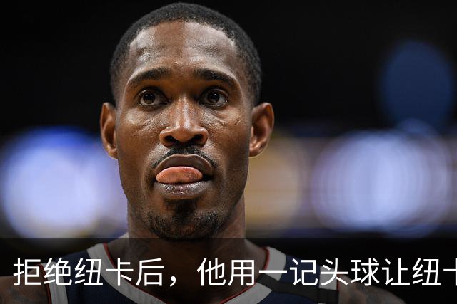 拒绝纽卡后，他用一记头球让纽卡付出代价