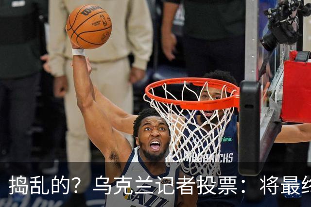 捣乱的？乌克兰记者投票：将最终的第10名放第1 凯恩第9 姆巴佩0分