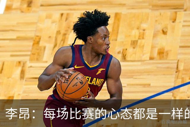 李昂：每场比赛的心态都是一样的 就是拼 要摆正我们的位置