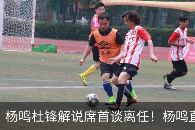 杨鸣杜锋解说席首谈离任！杨鸣直言：外援主导时代，外教沟通链路更短