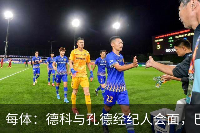 每体：德科与孔德经纪人会面，巴萨不排除听取对其报价