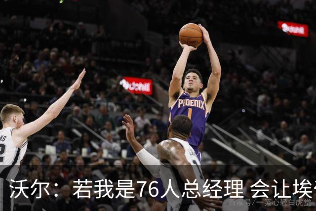 沃尔：若我是76人总经理 会让埃奇库姆打替补、波普首发