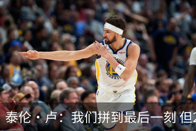 泰伦·卢：我们拼到最后一刻 但25次失误实在太多了