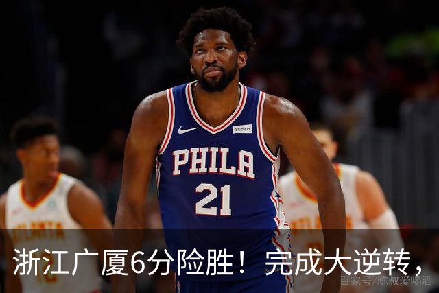 浙江广厦6分险胜！完成大逆转，塔克44分12篮板，孙铭徽29分