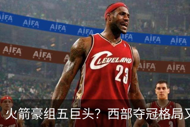 火箭豪组五巨头？西部夺冠格局又变了