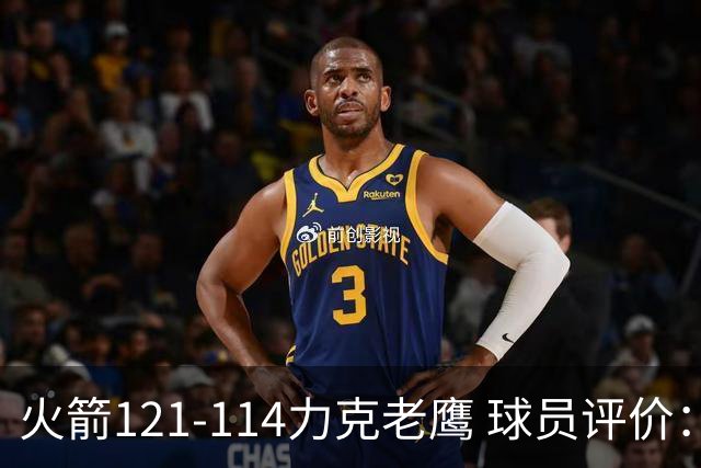 火箭121-114力克老鹰 球员评价：5人优秀，3人及格，1人低迷