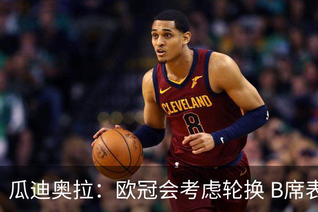 瓜迪奥拉：欧冠会考虑轮换 B席表现实在是太强了