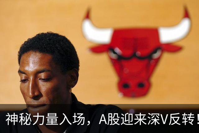 神秘力量入场，A股迎来深V反转！