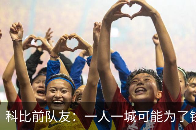 科比前队友：一人一城可能为了钱！不是谁都跟詹姆斯一样想争冠！