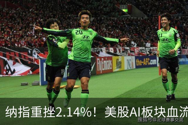 纳指重挫2.14%！美股AI板块血流成河，英伟达跌1.43%，油价大幅飙高