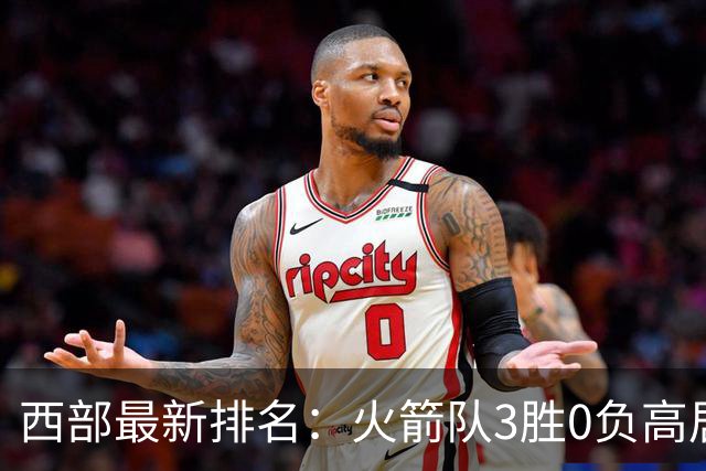 西部最新排名：火箭队3胜0负高居榜首，马刺掘金回暖获首胜，勇士一跌到底