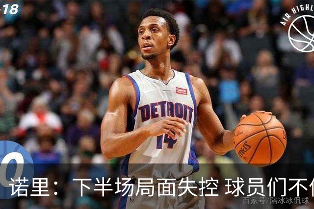 诺里：下半场局面失控 球员们不信任战术&单打独斗且失误过多