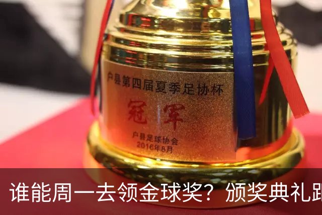 谁能周一去领金球奖？颁奖典礼距离西班牙国家德比整整24小时