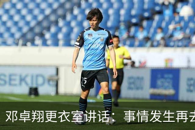 邓卓翔更衣室讲话：事情发生再去痛苦？之前在干嘛？未来呢？