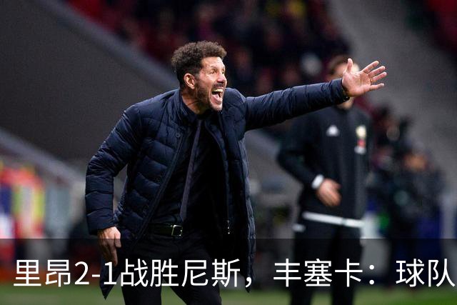 里昂2-1战胜尼斯，丰塞卡：球队在精神层面更强了