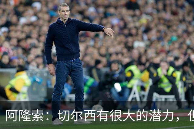 阿隆索：切尔西有很大的潜力，但不可能第一年就完成所有事情
