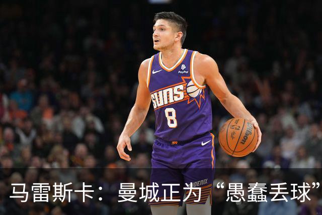 马雷斯卡：曼城正为“愚蠢丢球”付出代价