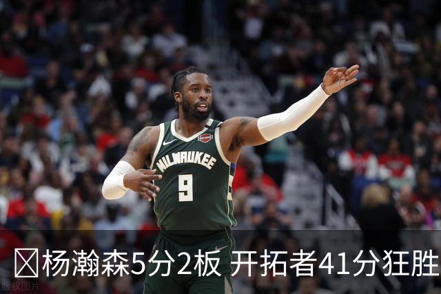 🏀杨瀚森5分2板 开拓者41分狂胜太阳 利拉德25+6 莫兰特14+8