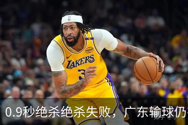 0.9秒绝杀绝杀失败，广东输球仍有好消息，赛后迎来四大收获