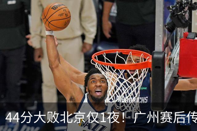 44分大败北京仅1夜！广州赛后传来教练帕金斯消息 摩西讲得很诚恳