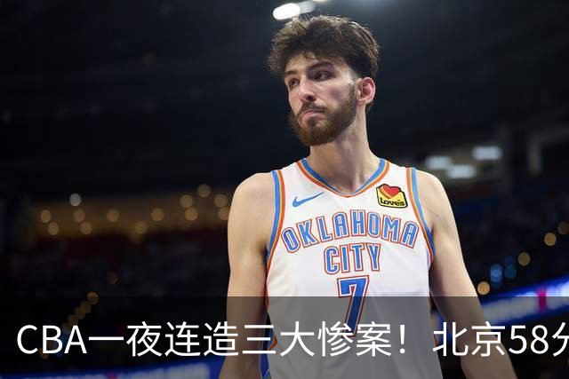 CBA一夜连造三大惨案！北京58分狂胜后再赢44分：辽篮苦主42分惨败